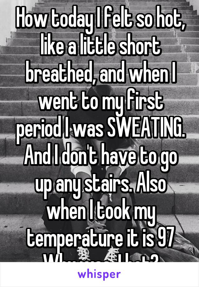 How today I felt so hot, like a little short breathed, and when I went to my first period I was SWEATING. And I don't have to go up any stairs. Also when I took my temperature it is 97 Why was  I hot?