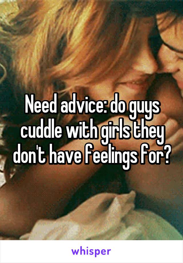 Need advice: do guys cuddle with girls they don't have feelings for?