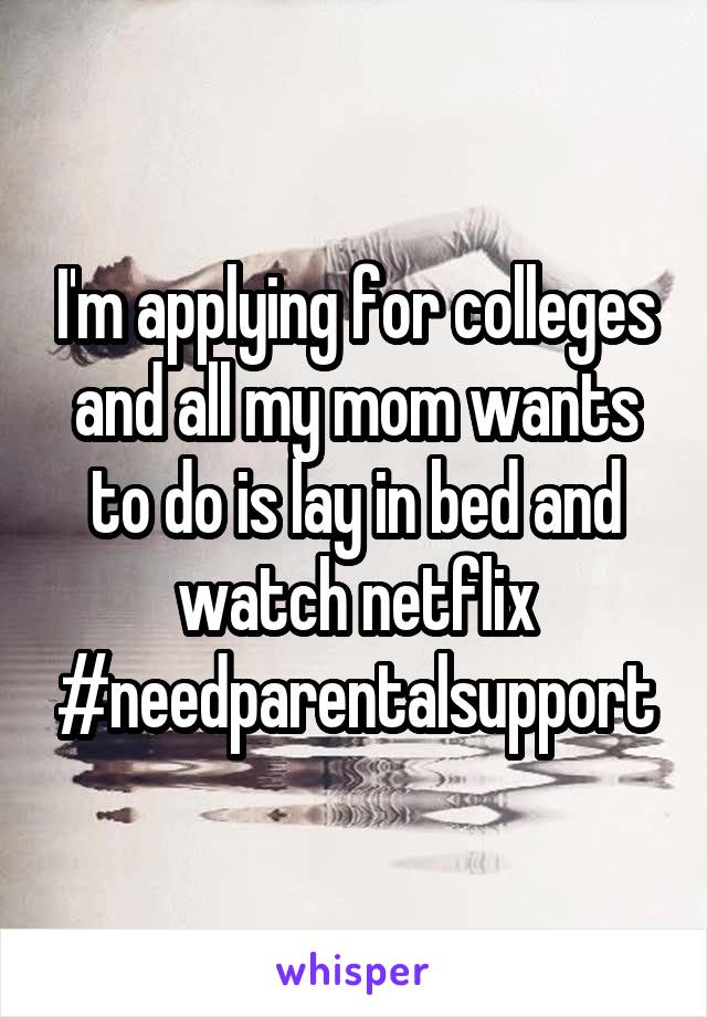 I'm applying for colleges and all my mom wants to do is lay in bed and watch netflix
#needparentalsupport