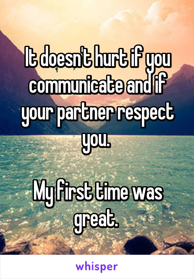 It doesn't hurt if you communicate and if your partner respect you. 

My first time was great. 