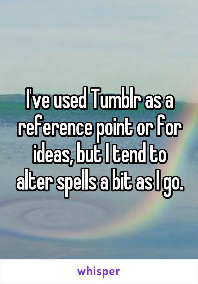 I've used Tumblr as a reference point or for ideas, but I tend to alter spells a bit as I go.