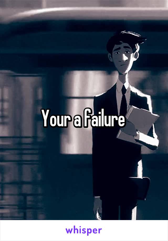 Your a failure 