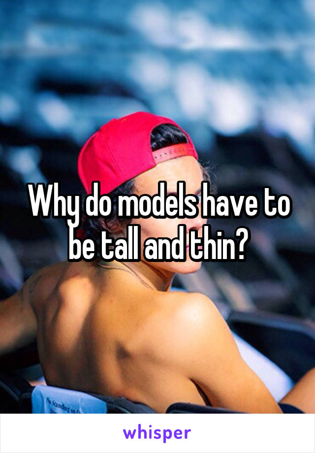 Why do models have to be tall and thin?