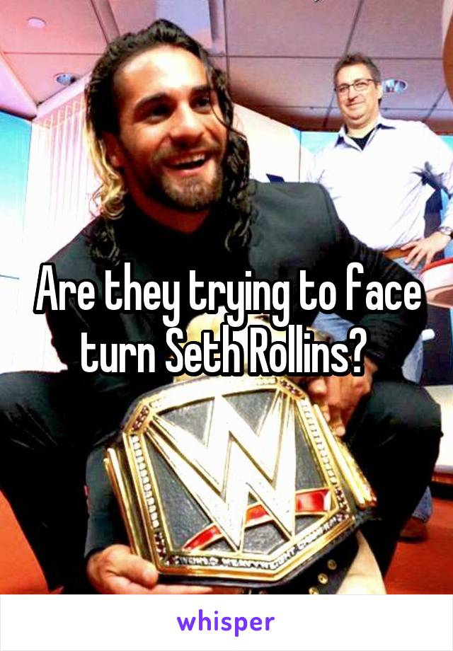 Are they trying to face turn Seth Rollins? 