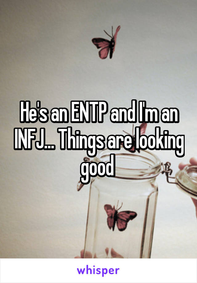 He's an ENTP and I'm an INFJ... Things are looking good 