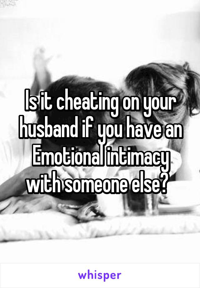 Is it cheating on your husband if you have an Emotional intimacy with someone else?  