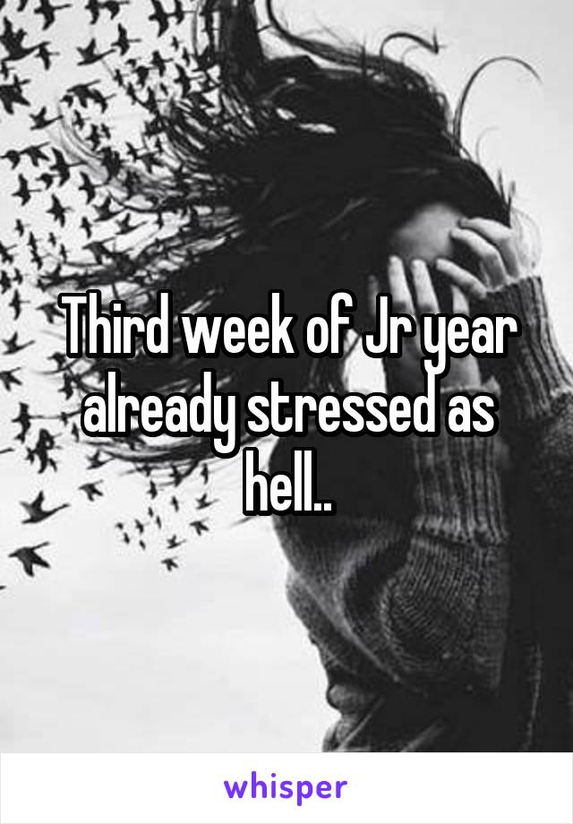 Third week of Jr year already stressed as hell..