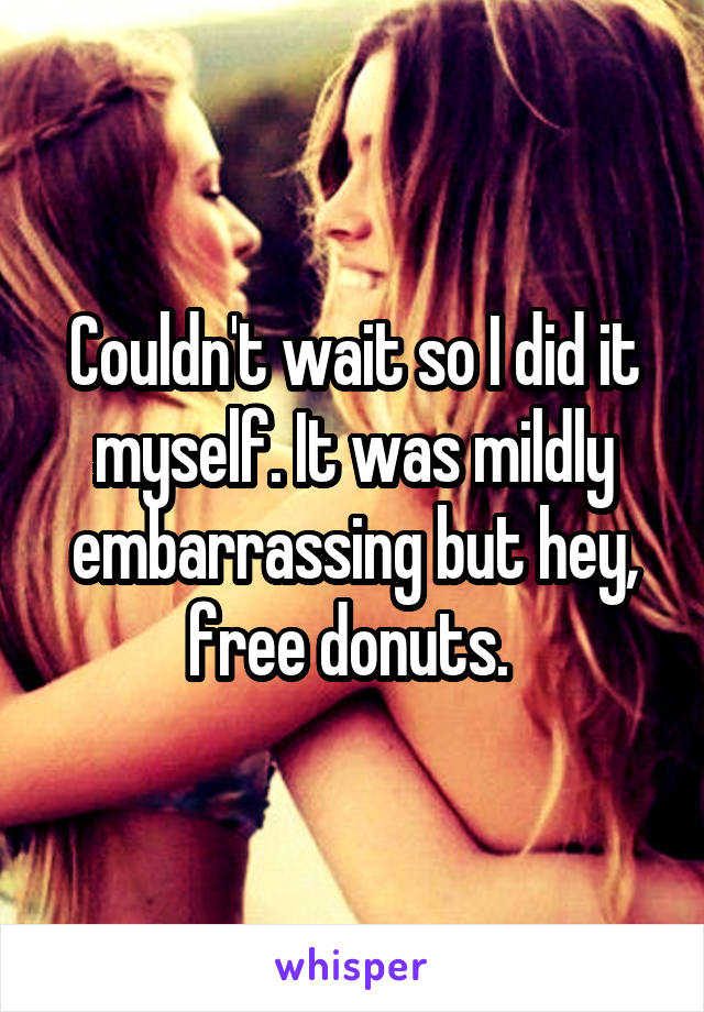 Couldn't wait so I did it myself. It was mildly embarrassing but hey, free donuts. 