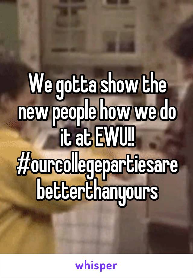 We gotta show the new people how we do it at EWU!! #ourcollegepartiesarebetterthanyours
