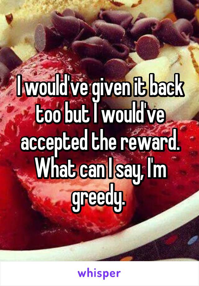 I would've given it back too but I would've accepted the reward. What can I say, I'm greedy. 