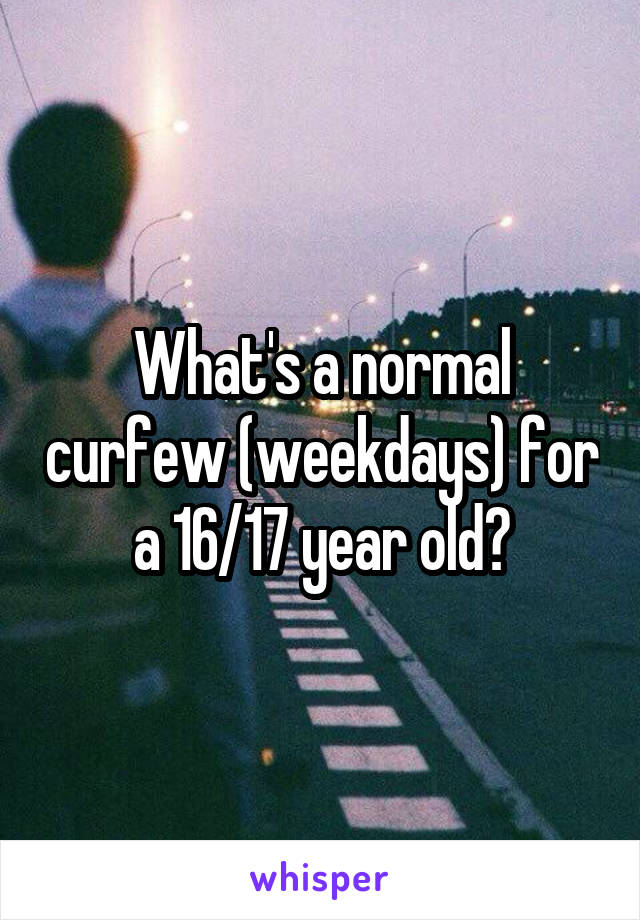 What's a normal curfew (weekdays) for a 16/17 year old?