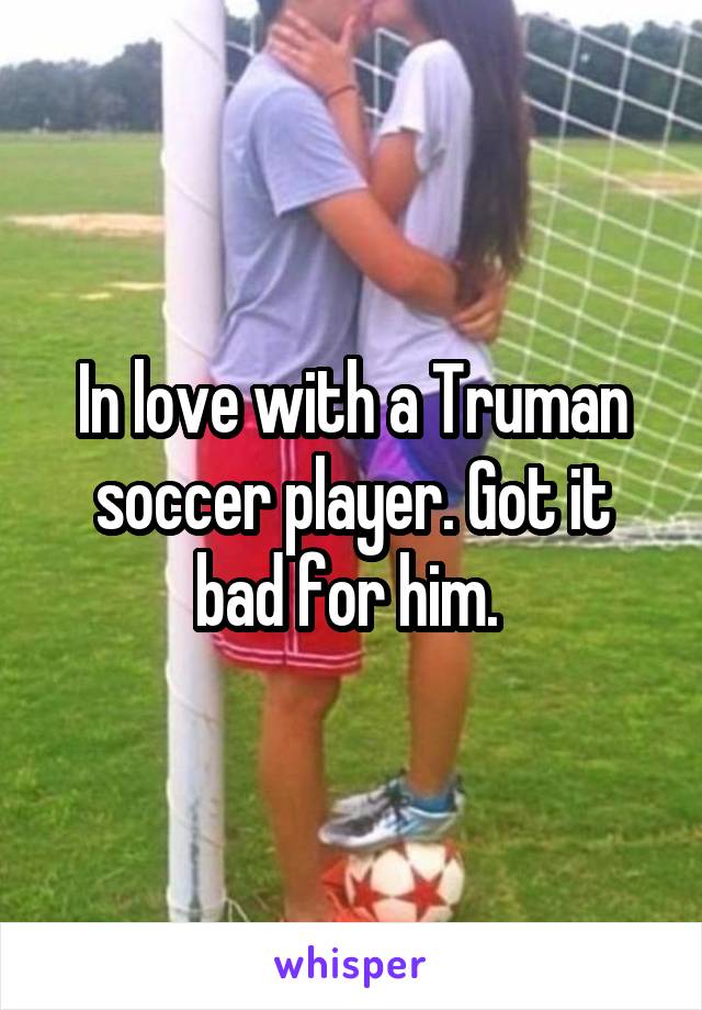 In love with a Truman soccer player. Got it bad for him. 