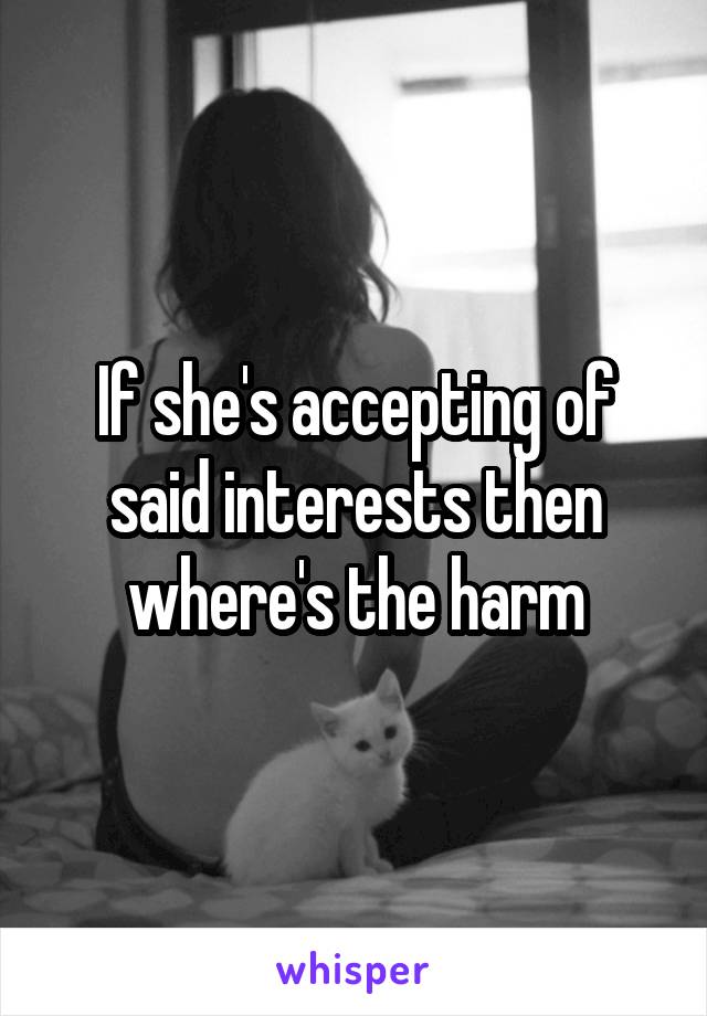 If she's accepting of said interests then where's the harm