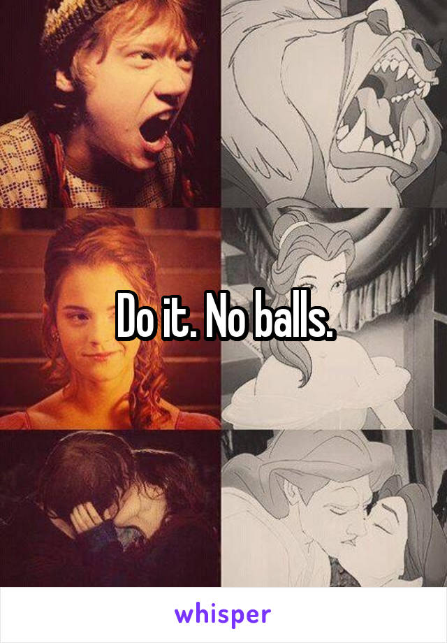 Do it. No balls.