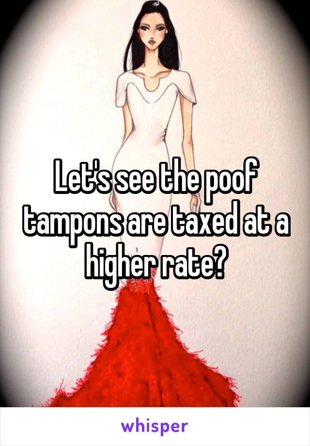 Let's see the poof tampons are taxed at a higher rate?