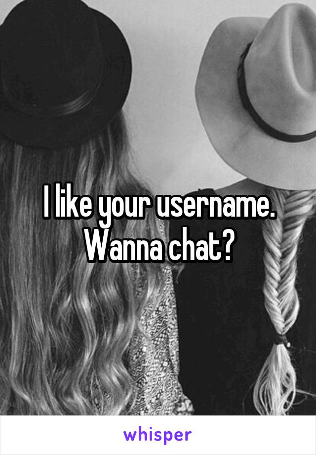 I like your username. Wanna chat?