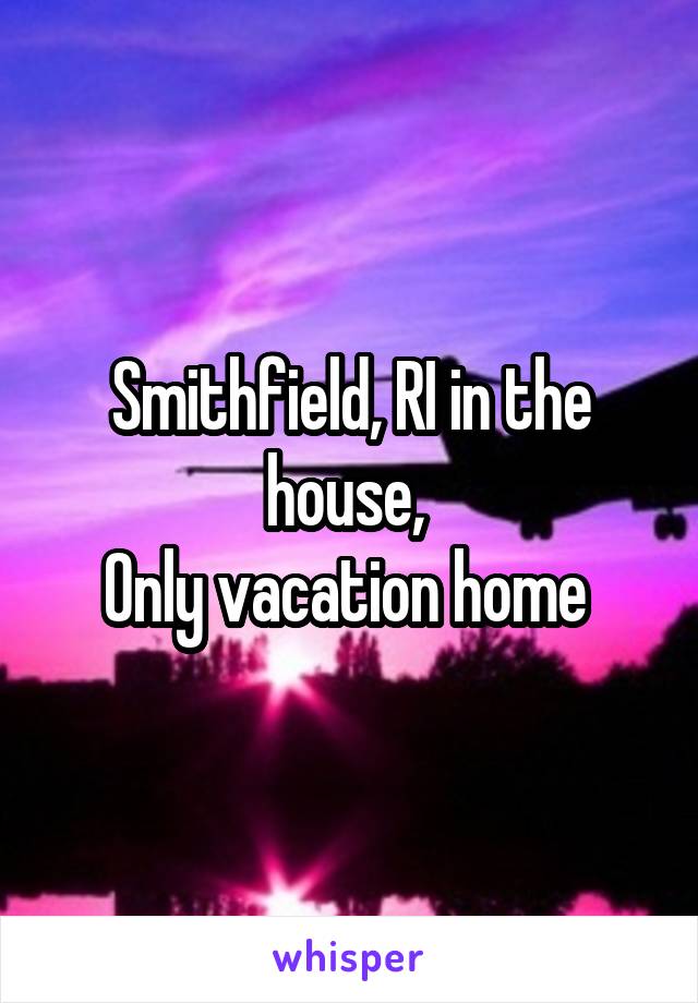 Smithfield, RI in the house, 
Only vacation home 