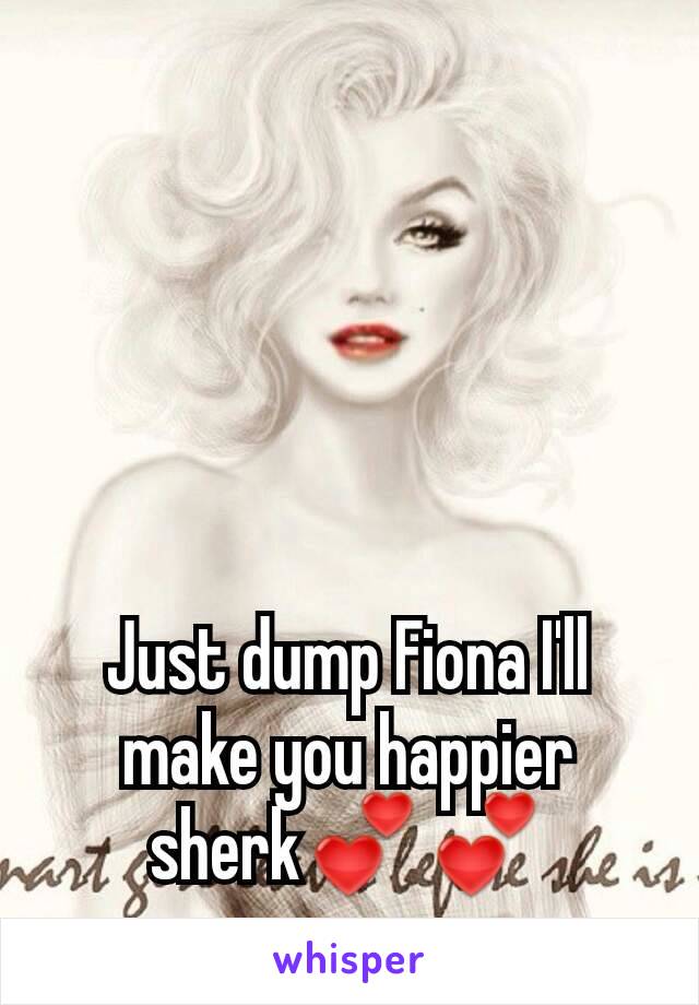 Just dump Fiona I'll make you happier sherk💕💕