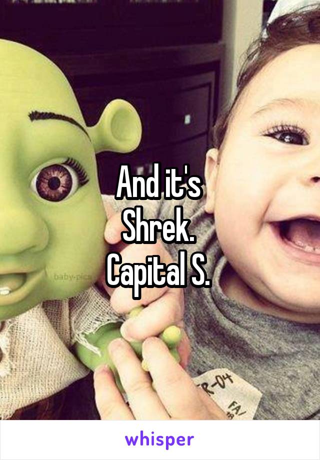 And it's 
Shrek. 
Capital S. 