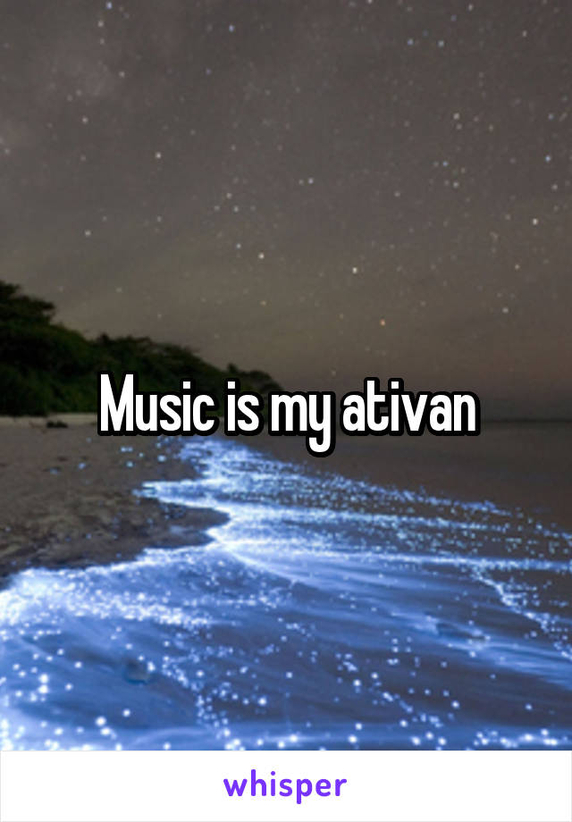 Music is my ativan