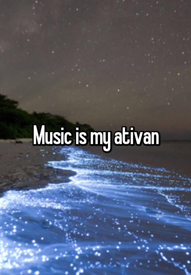 Music is my ativan