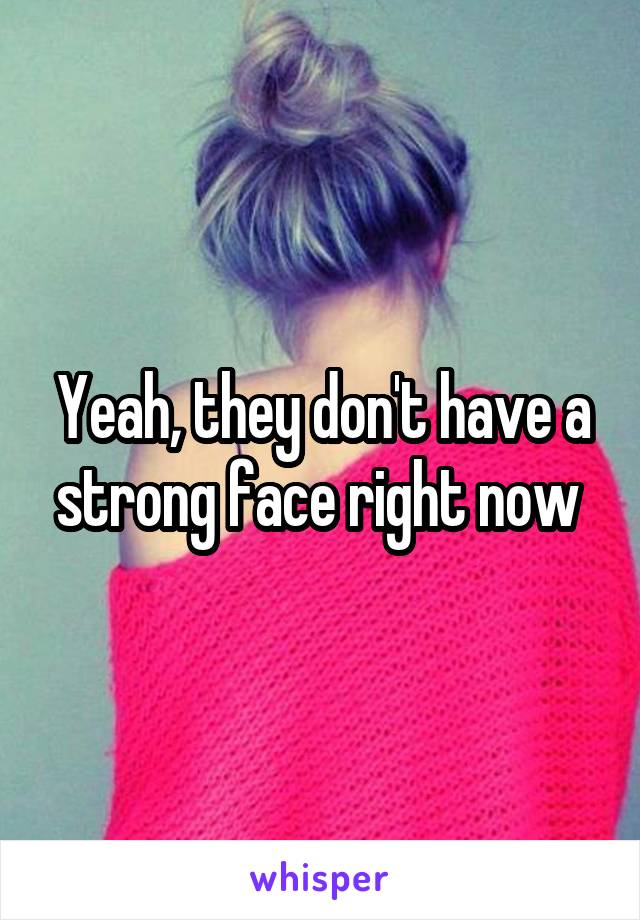 Yeah, they don't have a strong face right now 