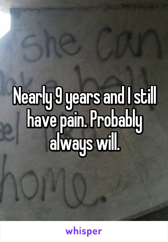 Nearly 9 years and I still have pain. Probably always will.