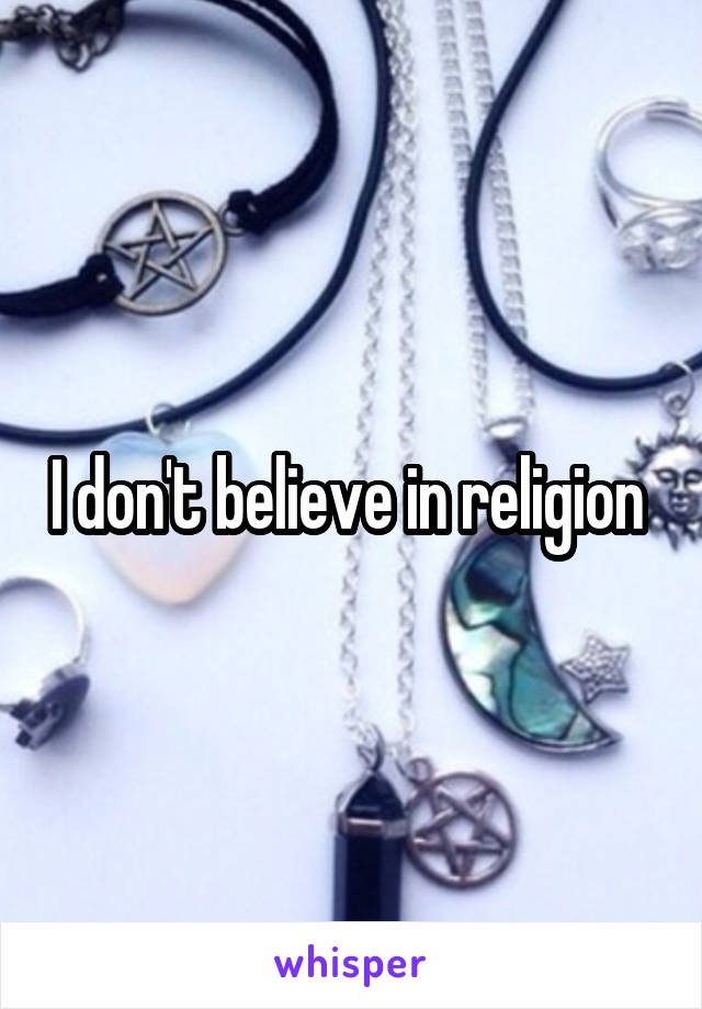 I don't believe in religion 