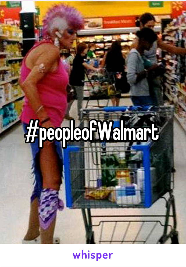 #peopleofWalmart 
