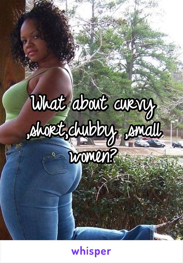 What about curvy ,short,chubby ,small women?