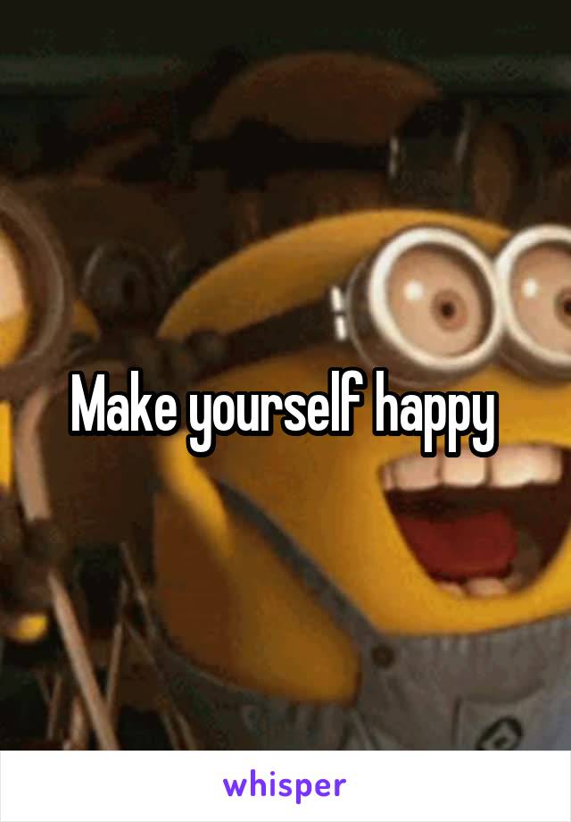 Make yourself happy 