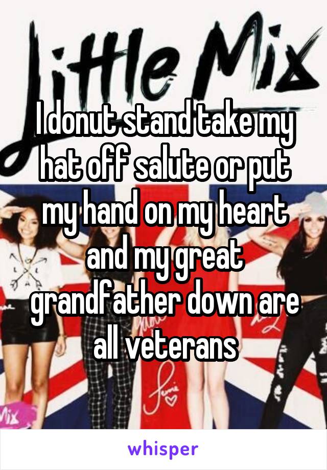 I donut stand take my hat off salute or put my hand on my heart and my great grandfather down are all veterans