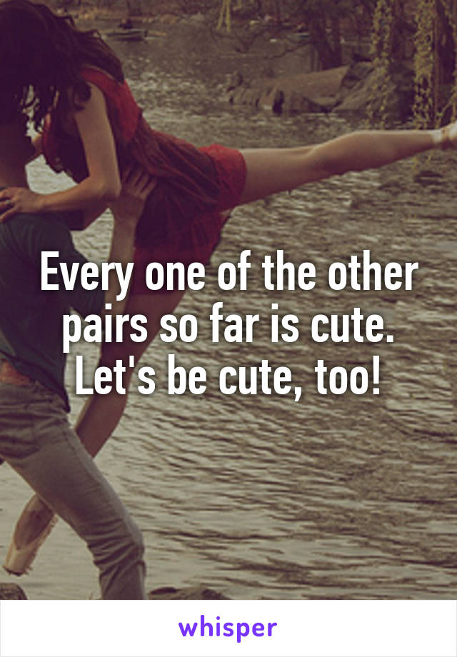 Every one of the other pairs so far is cute. Let's be cute, too!