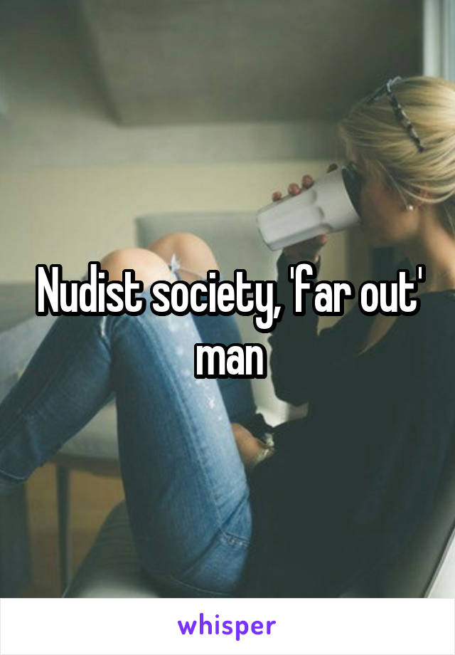 Nudist society, 'far out' man