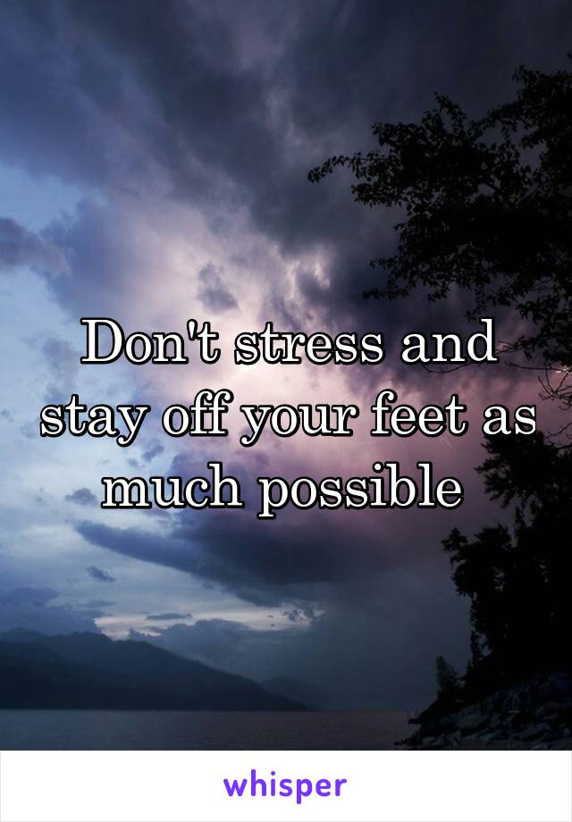 Don't stress and stay off your feet as much possible 