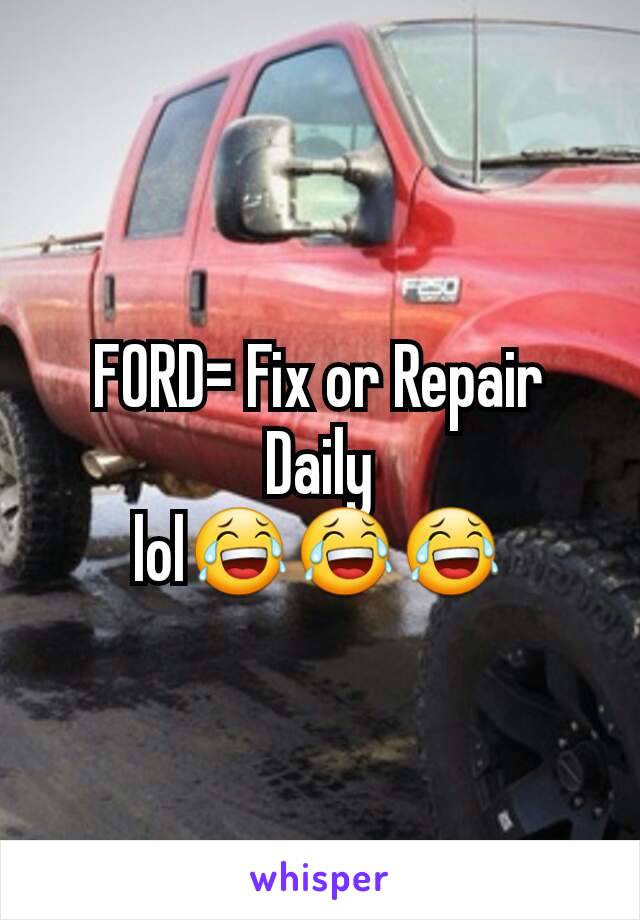 FORD= Fix or Repair Daily
lol😂😂😂