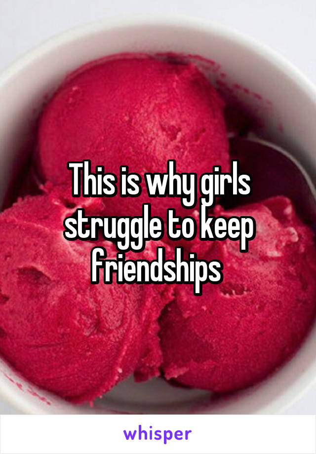 This is why girls struggle to keep friendships 
