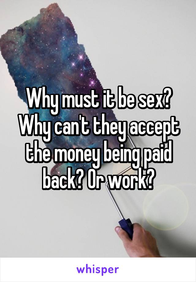 Why must it be sex? Why can't they accept the money being paid back? Or work?