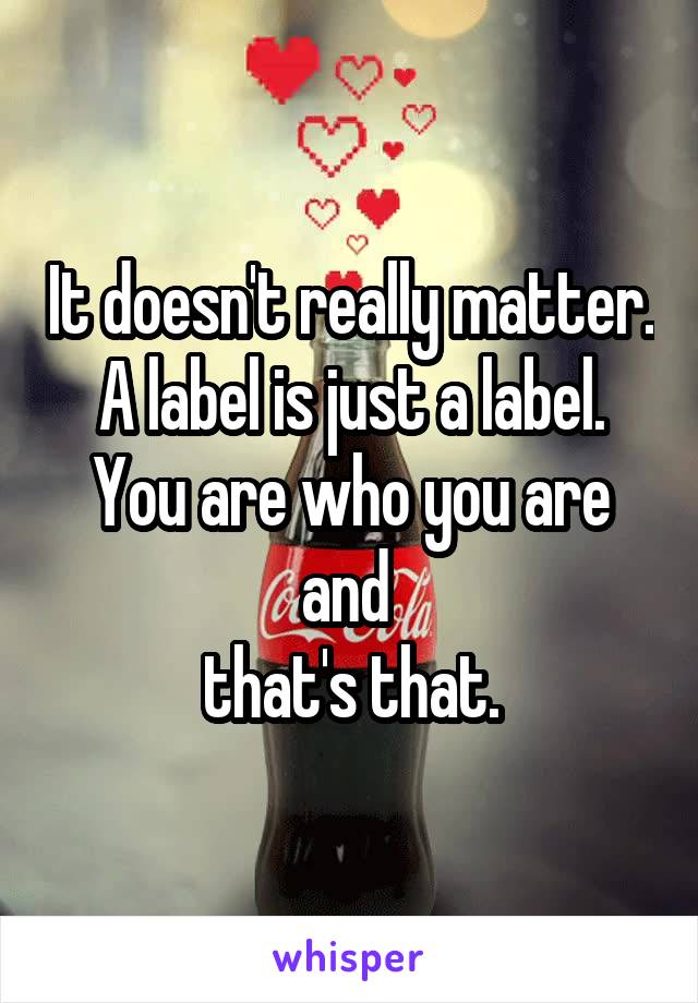 It doesn't really matter. A label is just a label. You are who you are and 
 that's that. 