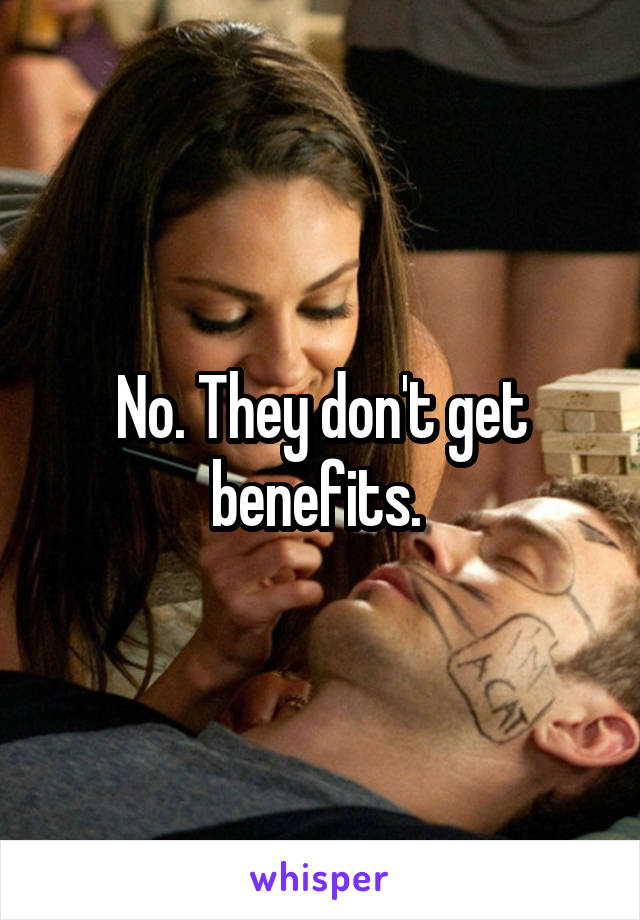 No. They don't get benefits. 