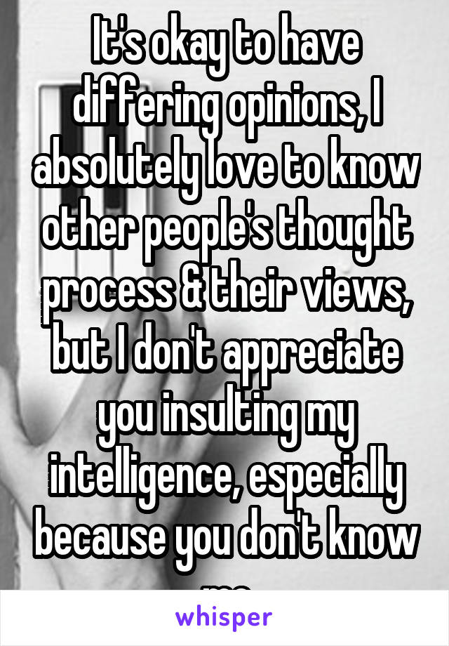 It's okay to have differing opinions, I absolutely love to know other people's thought process & their views, but I don't appreciate you insulting my intelligence, especially because you don't know me