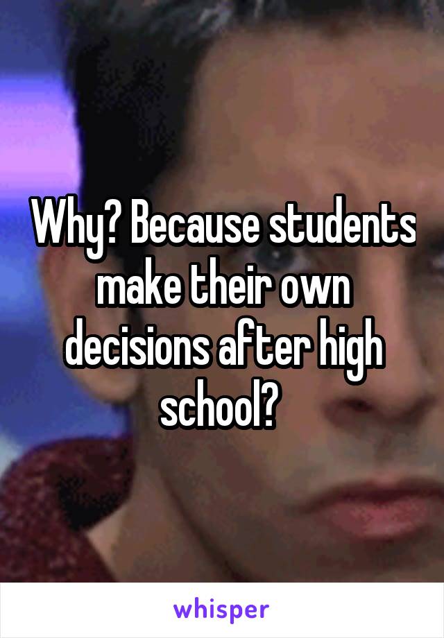 Why? Because students make their own decisions after high school? 