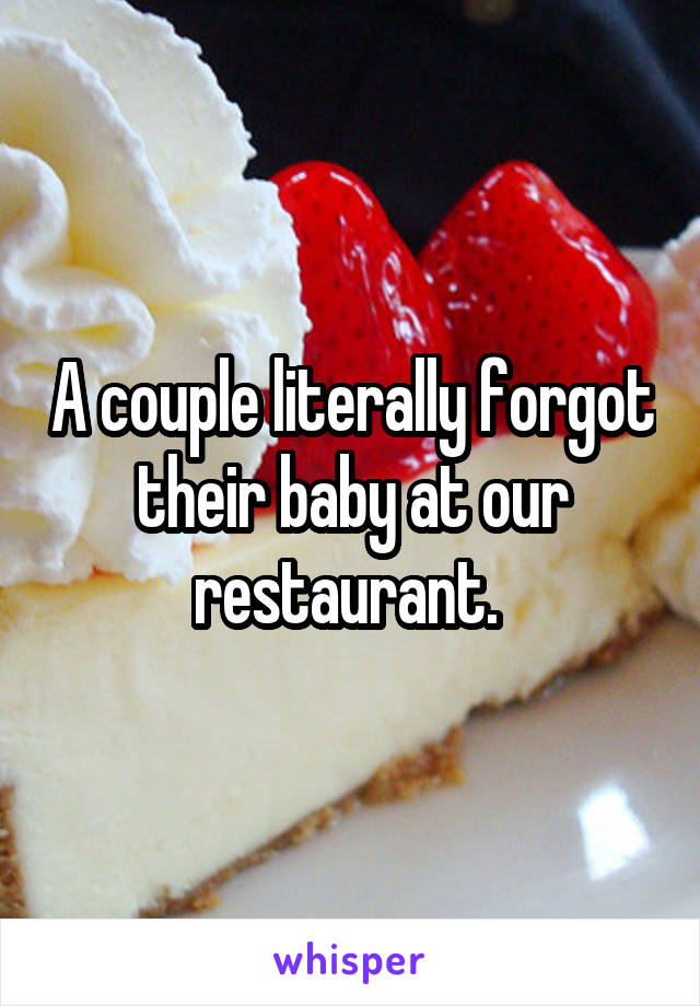 A couple literally forgot their baby at our restaurant. 