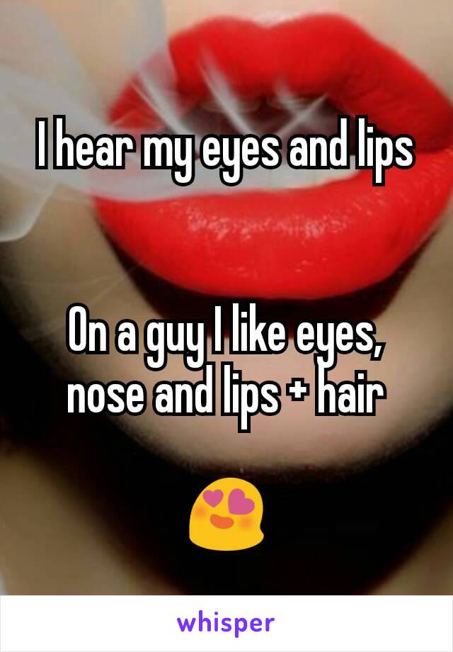 I hear my eyes and lips


On a guy I like eyes, nose and lips + hair

😍
