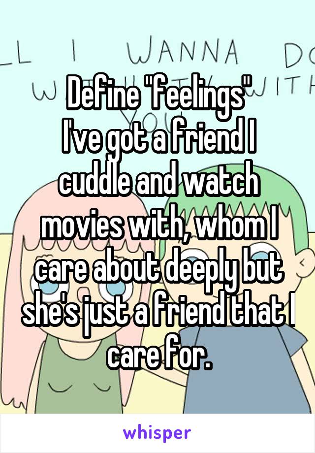 Define "feelings"
I've got a friend I cuddle and watch movies with, whom I care about deeply but she's just a friend that I care for.