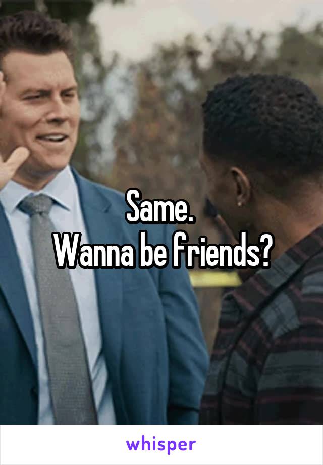 Same. 
Wanna be friends?