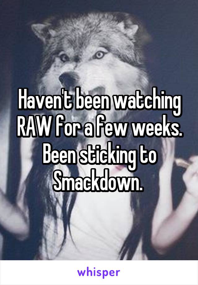 Haven't been watching RAW for a few weeks. Been sticking to Smackdown. 