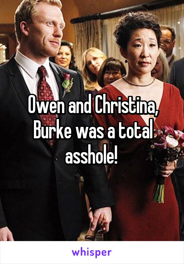 Owen and Christina, Burke was a total asshole! 