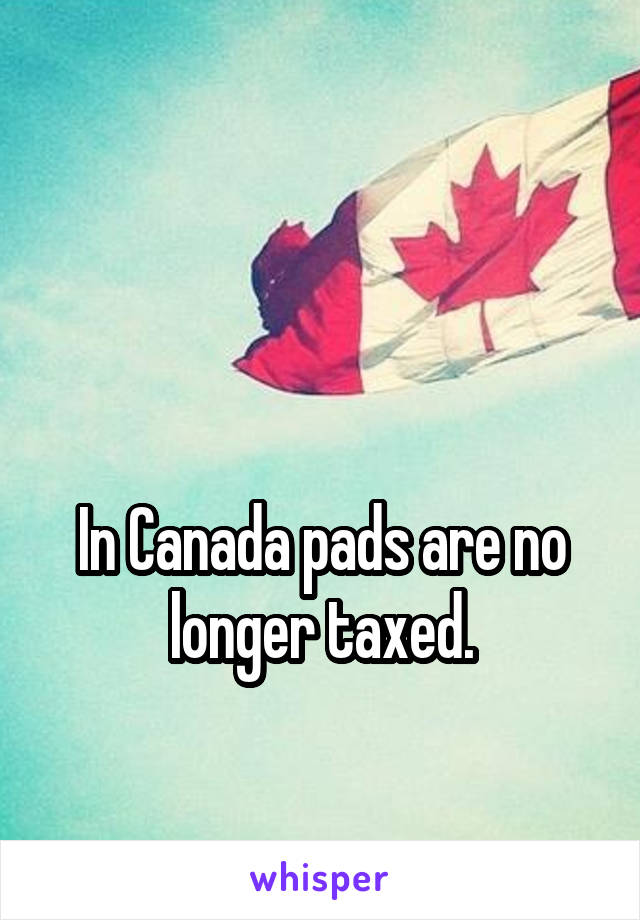 


In Canada pads are no longer taxed.