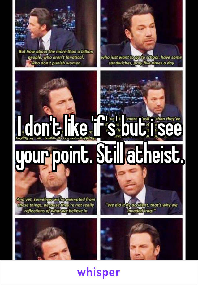 I don't like 'if's' but i see your point. Still atheist.
